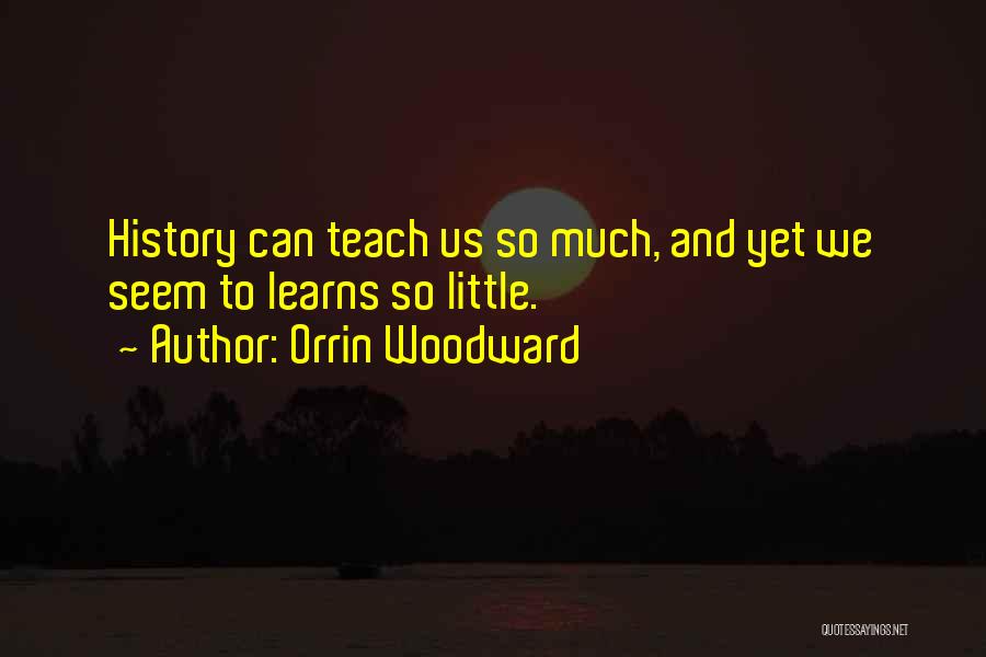 Orrin Woodward Quotes: History Can Teach Us So Much, And Yet We Seem To Learns So Little.