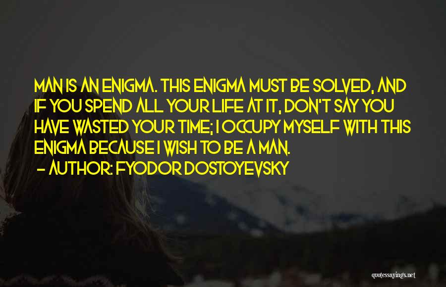 Fyodor Dostoyevsky Quotes: Man Is An Enigma. This Enigma Must Be Solved, And If You Spend All Your Life At It, Don't Say