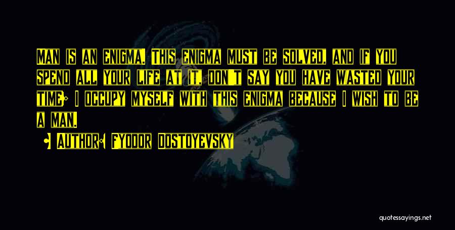 Fyodor Dostoyevsky Quotes: Man Is An Enigma. This Enigma Must Be Solved, And If You Spend All Your Life At It, Don't Say