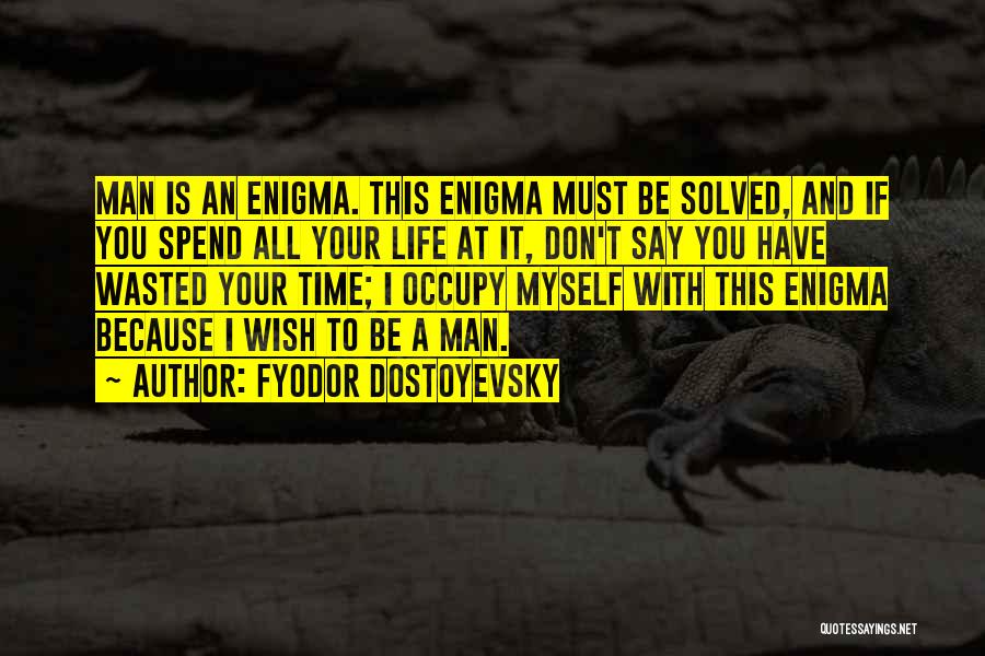 Fyodor Dostoyevsky Quotes: Man Is An Enigma. This Enigma Must Be Solved, And If You Spend All Your Life At It, Don't Say