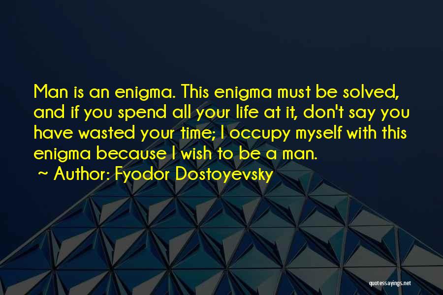 Fyodor Dostoyevsky Quotes: Man Is An Enigma. This Enigma Must Be Solved, And If You Spend All Your Life At It, Don't Say