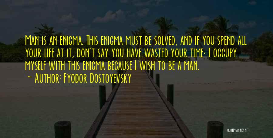 Fyodor Dostoyevsky Quotes: Man Is An Enigma. This Enigma Must Be Solved, And If You Spend All Your Life At It, Don't Say