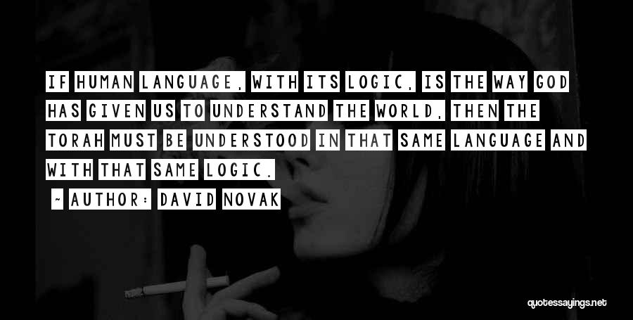 David Novak Quotes: If Human Language, With Its Logic, Is The Way God Has Given Us To Understand The World, Then The Torah