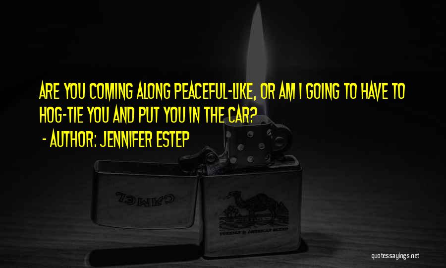 Jennifer Estep Quotes: Are You Coming Along Peaceful-like, Or Am I Going To Have To Hog-tie You And Put You In The Car?