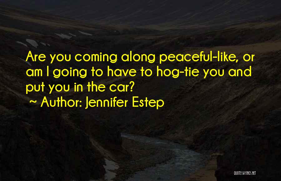 Jennifer Estep Quotes: Are You Coming Along Peaceful-like, Or Am I Going To Have To Hog-tie You And Put You In The Car?