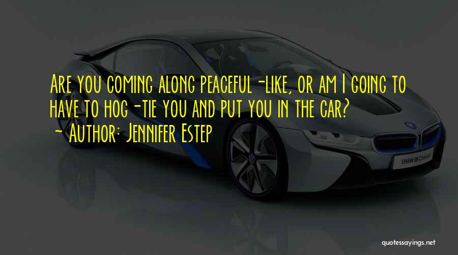 Jennifer Estep Quotes: Are You Coming Along Peaceful-like, Or Am I Going To Have To Hog-tie You And Put You In The Car?