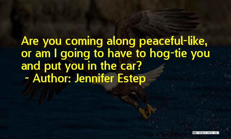 Jennifer Estep Quotes: Are You Coming Along Peaceful-like, Or Am I Going To Have To Hog-tie You And Put You In The Car?