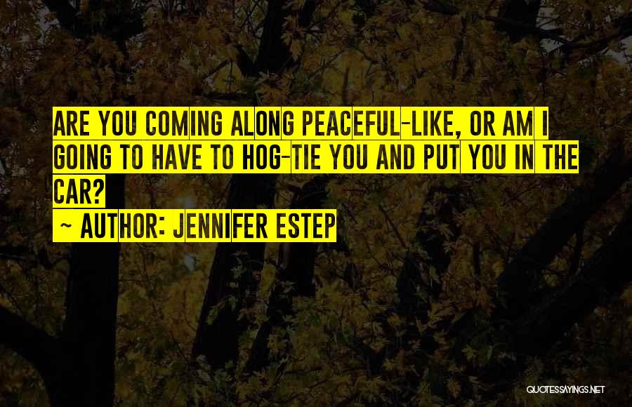 Jennifer Estep Quotes: Are You Coming Along Peaceful-like, Or Am I Going To Have To Hog-tie You And Put You In The Car?
