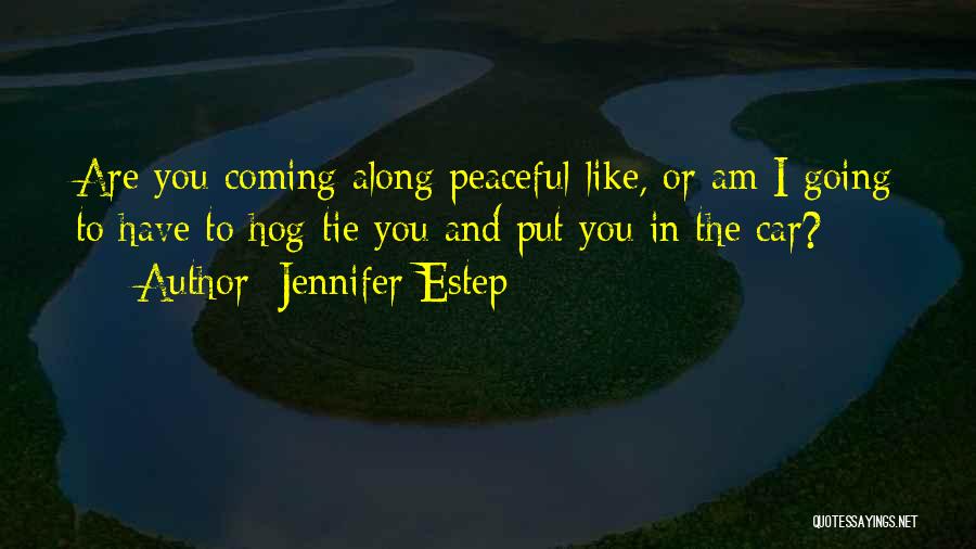 Jennifer Estep Quotes: Are You Coming Along Peaceful-like, Or Am I Going To Have To Hog-tie You And Put You In The Car?