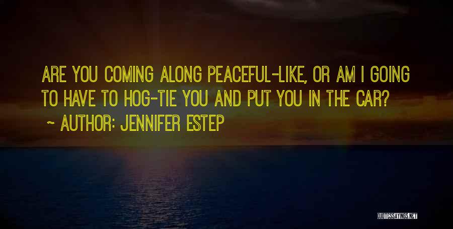Jennifer Estep Quotes: Are You Coming Along Peaceful-like, Or Am I Going To Have To Hog-tie You And Put You In The Car?