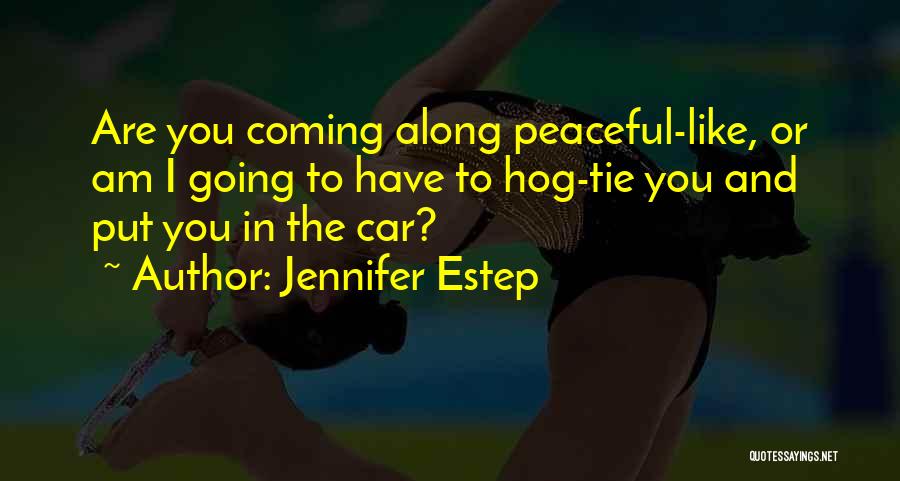 Jennifer Estep Quotes: Are You Coming Along Peaceful-like, Or Am I Going To Have To Hog-tie You And Put You In The Car?
