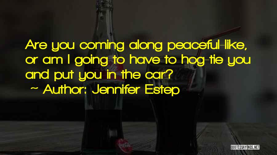 Jennifer Estep Quotes: Are You Coming Along Peaceful-like, Or Am I Going To Have To Hog-tie You And Put You In The Car?