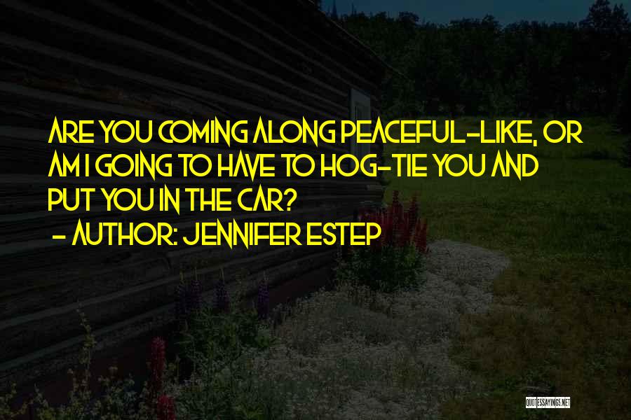 Jennifer Estep Quotes: Are You Coming Along Peaceful-like, Or Am I Going To Have To Hog-tie You And Put You In The Car?