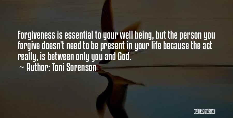 Toni Sorenson Quotes: Forgiveness Is Essential To Your Well Being, But The Person You Forgive Doesn't Need To Be Present In Your Life