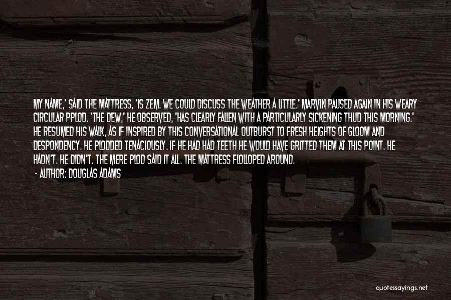 Douglas Adams Quotes: My Name,' Said The Mattress, 'is Zem. We Could Discuss The Weather A Little.' Marvin Paused Again In His Weary
