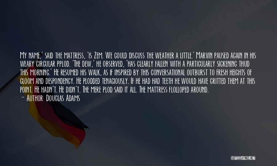 Douglas Adams Quotes: My Name,' Said The Mattress, 'is Zem. We Could Discuss The Weather A Little.' Marvin Paused Again In His Weary