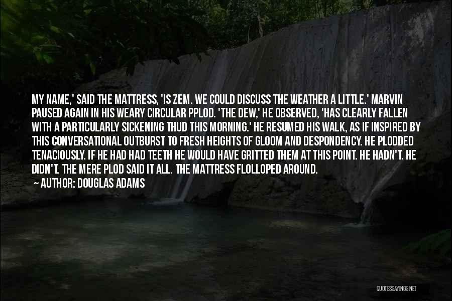 Douglas Adams Quotes: My Name,' Said The Mattress, 'is Zem. We Could Discuss The Weather A Little.' Marvin Paused Again In His Weary