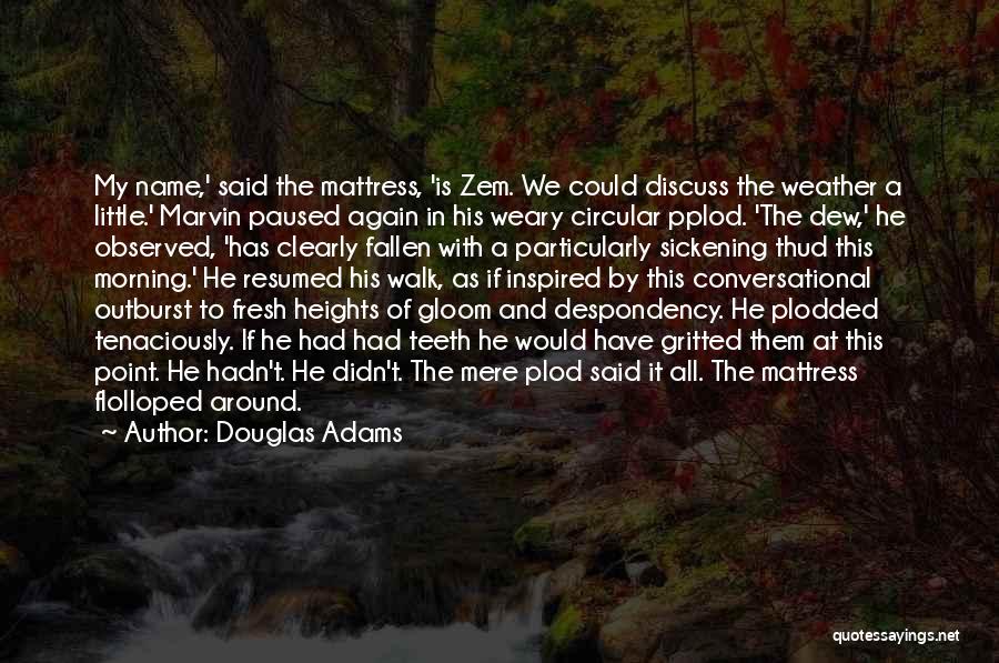 Douglas Adams Quotes: My Name,' Said The Mattress, 'is Zem. We Could Discuss The Weather A Little.' Marvin Paused Again In His Weary