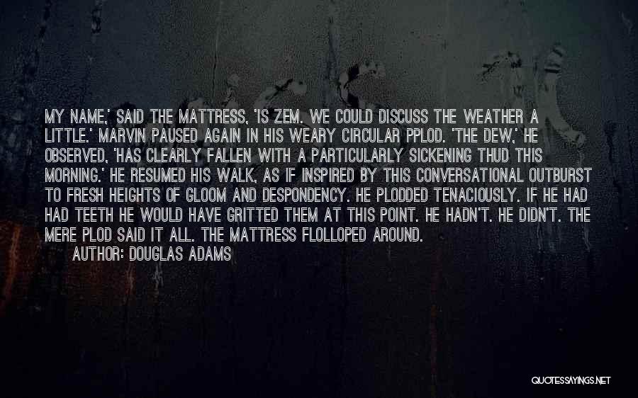 Douglas Adams Quotes: My Name,' Said The Mattress, 'is Zem. We Could Discuss The Weather A Little.' Marvin Paused Again In His Weary