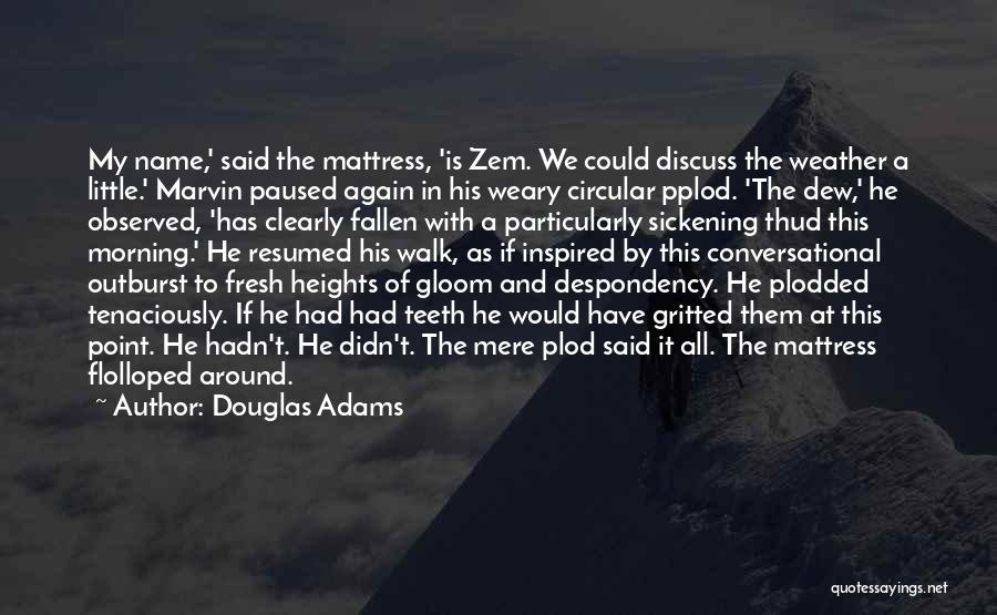 Douglas Adams Quotes: My Name,' Said The Mattress, 'is Zem. We Could Discuss The Weather A Little.' Marvin Paused Again In His Weary