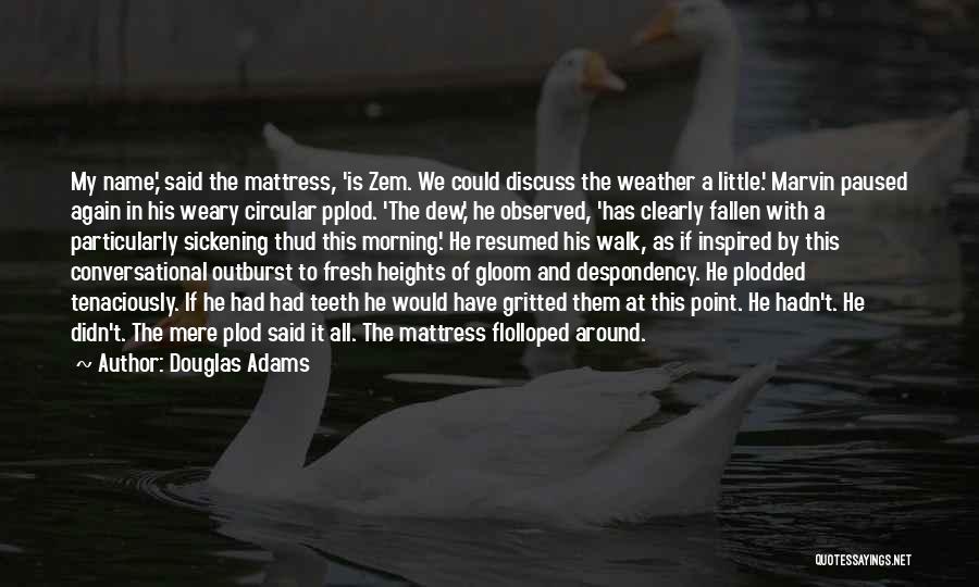 Douglas Adams Quotes: My Name,' Said The Mattress, 'is Zem. We Could Discuss The Weather A Little.' Marvin Paused Again In His Weary