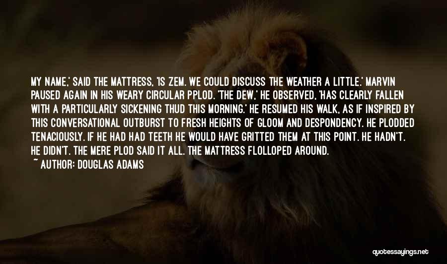 Douglas Adams Quotes: My Name,' Said The Mattress, 'is Zem. We Could Discuss The Weather A Little.' Marvin Paused Again In His Weary