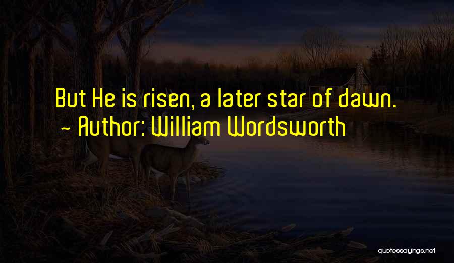 William Wordsworth Quotes: But He Is Risen, A Later Star Of Dawn.