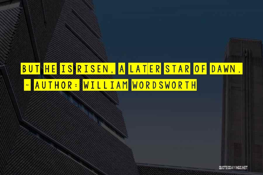 William Wordsworth Quotes: But He Is Risen, A Later Star Of Dawn.