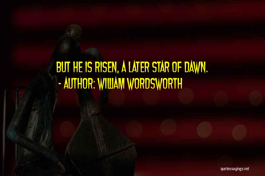 William Wordsworth Quotes: But He Is Risen, A Later Star Of Dawn.