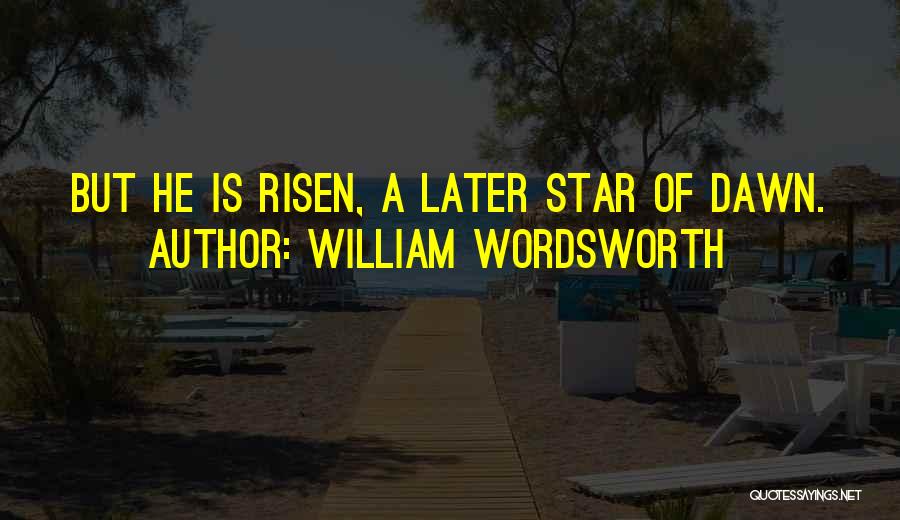 William Wordsworth Quotes: But He Is Risen, A Later Star Of Dawn.