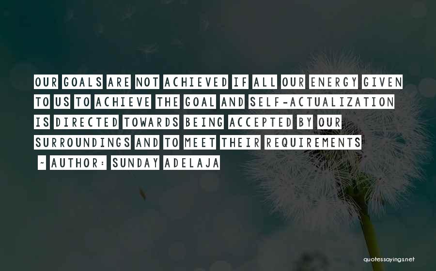 Sunday Adelaja Quotes: Our Goals Are Not Achieved If All Our Energy Given To Us To Achieve The Goal And Self-actualization Is Directed