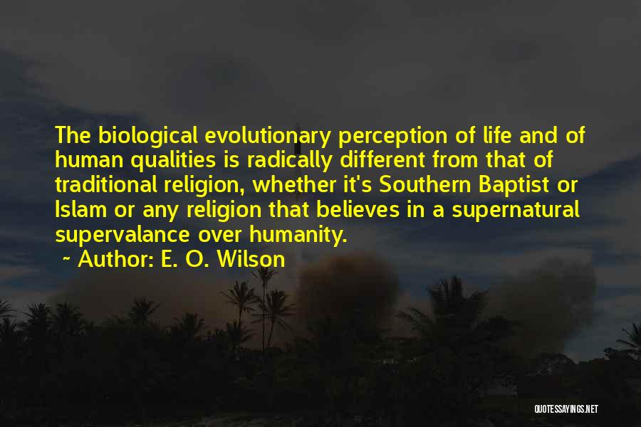 E. O. Wilson Quotes: The Biological Evolutionary Perception Of Life And Of Human Qualities Is Radically Different From That Of Traditional Religion, Whether It's