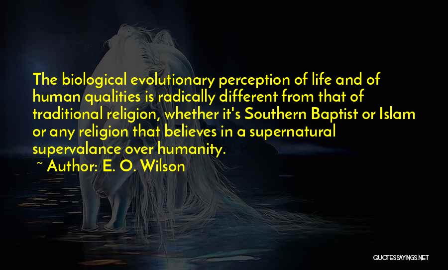 E. O. Wilson Quotes: The Biological Evolutionary Perception Of Life And Of Human Qualities Is Radically Different From That Of Traditional Religion, Whether It's