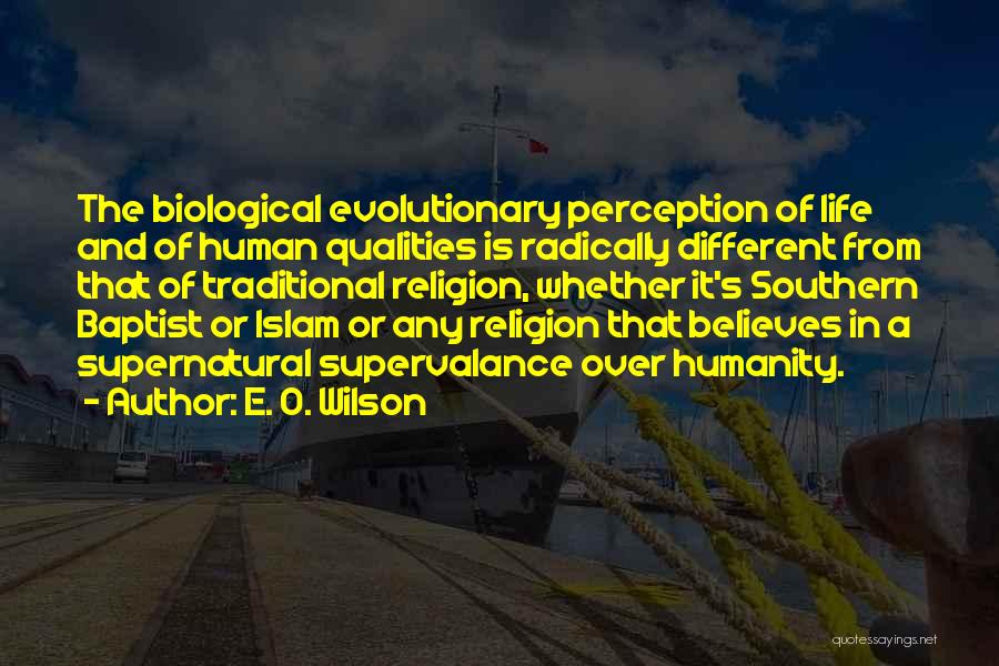 E. O. Wilson Quotes: The Biological Evolutionary Perception Of Life And Of Human Qualities Is Radically Different From That Of Traditional Religion, Whether It's