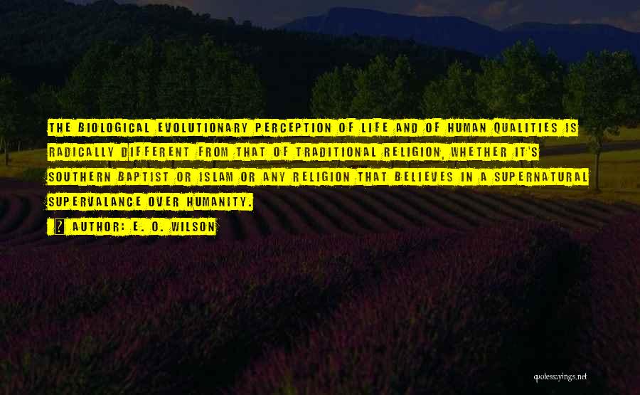 E. O. Wilson Quotes: The Biological Evolutionary Perception Of Life And Of Human Qualities Is Radically Different From That Of Traditional Religion, Whether It's