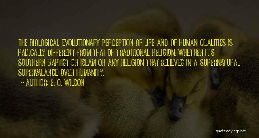 E. O. Wilson Quotes: The Biological Evolutionary Perception Of Life And Of Human Qualities Is Radically Different From That Of Traditional Religion, Whether It's