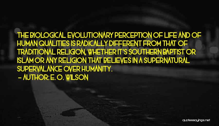 E. O. Wilson Quotes: The Biological Evolutionary Perception Of Life And Of Human Qualities Is Radically Different From That Of Traditional Religion, Whether It's