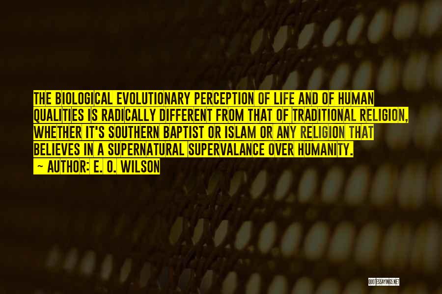 E. O. Wilson Quotes: The Biological Evolutionary Perception Of Life And Of Human Qualities Is Radically Different From That Of Traditional Religion, Whether It's