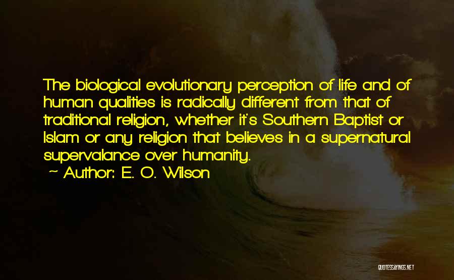 E. O. Wilson Quotes: The Biological Evolutionary Perception Of Life And Of Human Qualities Is Radically Different From That Of Traditional Religion, Whether It's