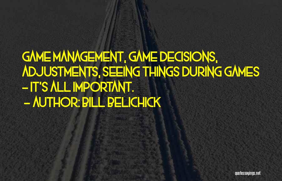 Bill Belichick Quotes: Game Management, Game Decisions, Adjustments, Seeing Things During Games - It's All Important.