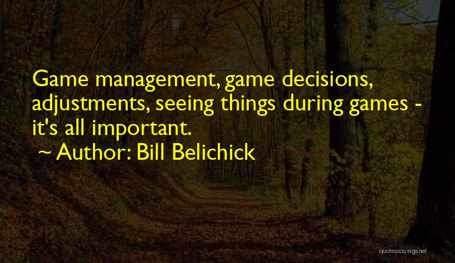 Bill Belichick Quotes: Game Management, Game Decisions, Adjustments, Seeing Things During Games - It's All Important.