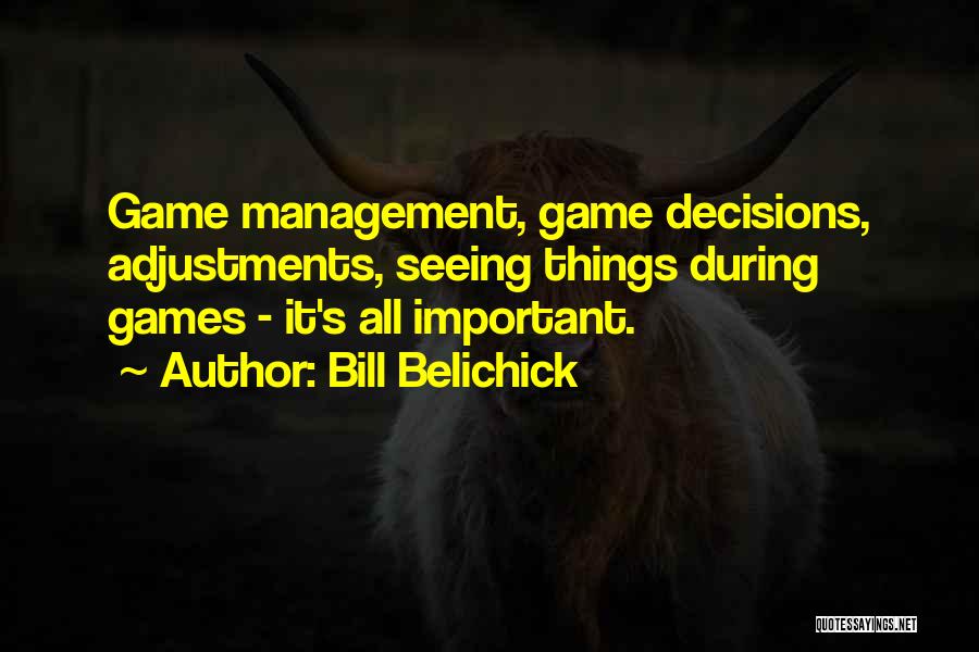 Bill Belichick Quotes: Game Management, Game Decisions, Adjustments, Seeing Things During Games - It's All Important.