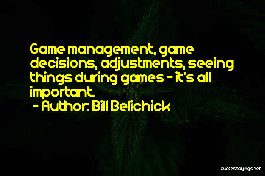 Bill Belichick Quotes: Game Management, Game Decisions, Adjustments, Seeing Things During Games - It's All Important.