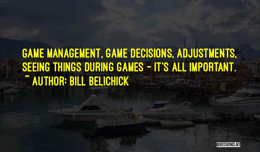 Bill Belichick Quotes: Game Management, Game Decisions, Adjustments, Seeing Things During Games - It's All Important.