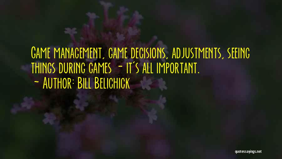 Bill Belichick Quotes: Game Management, Game Decisions, Adjustments, Seeing Things During Games - It's All Important.