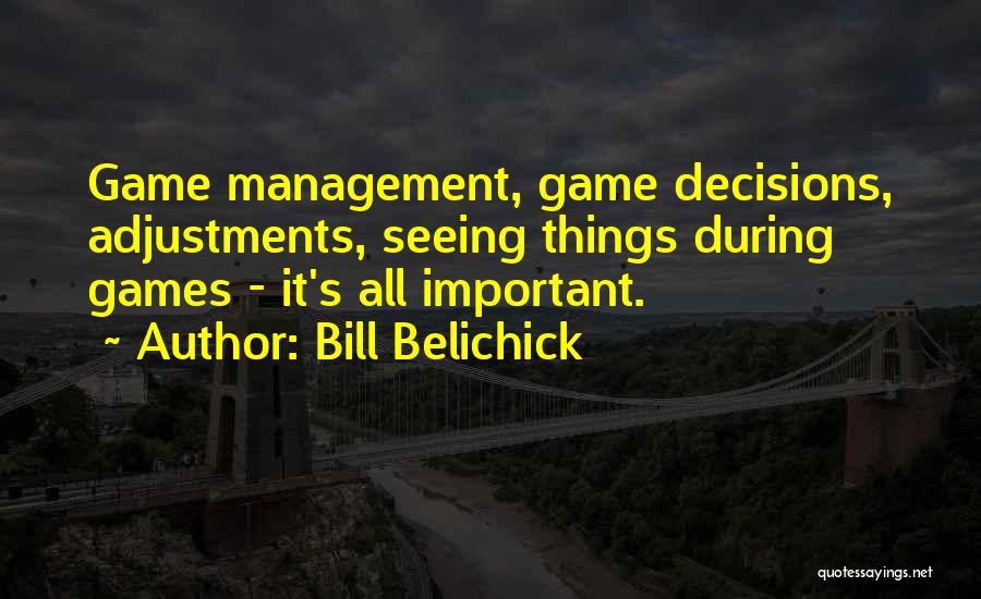 Bill Belichick Quotes: Game Management, Game Decisions, Adjustments, Seeing Things During Games - It's All Important.