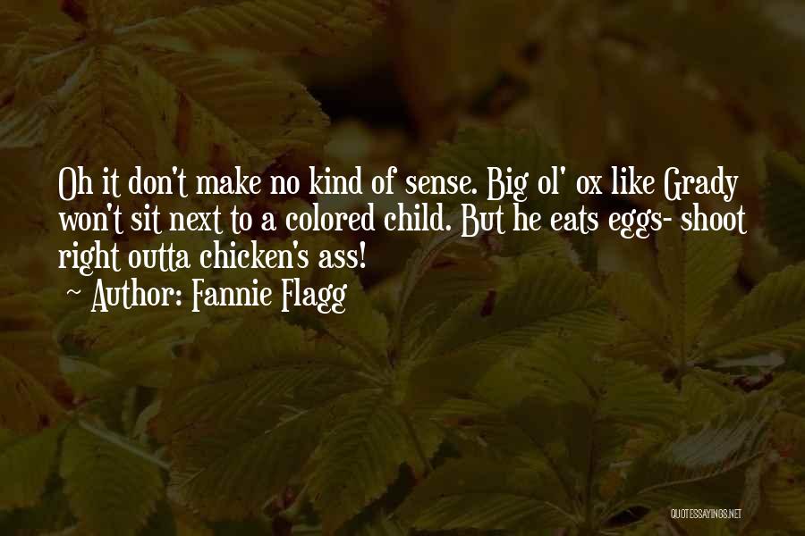 Fannie Flagg Quotes: Oh It Don't Make No Kind Of Sense. Big Ol' Ox Like Grady Won't Sit Next To A Colored Child.