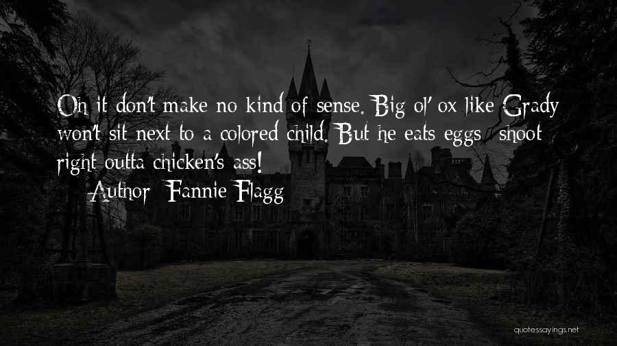 Fannie Flagg Quotes: Oh It Don't Make No Kind Of Sense. Big Ol' Ox Like Grady Won't Sit Next To A Colored Child.