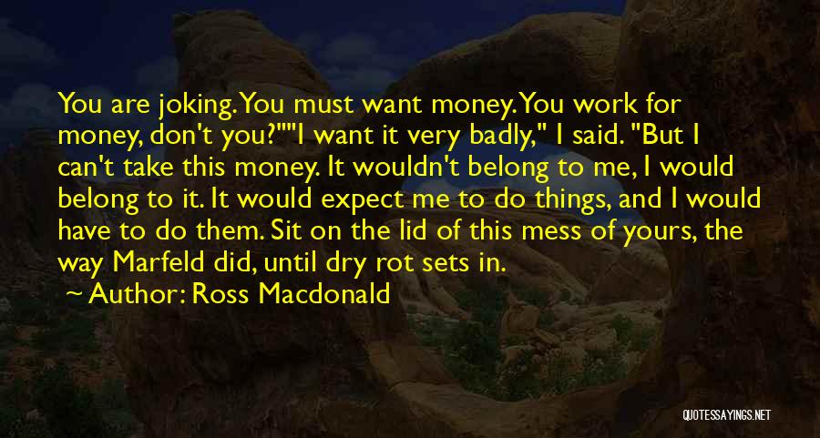 Ross Macdonald Quotes: You Are Joking. You Must Want Money. You Work For Money, Don't You?i Want It Very Badly, I Said. But