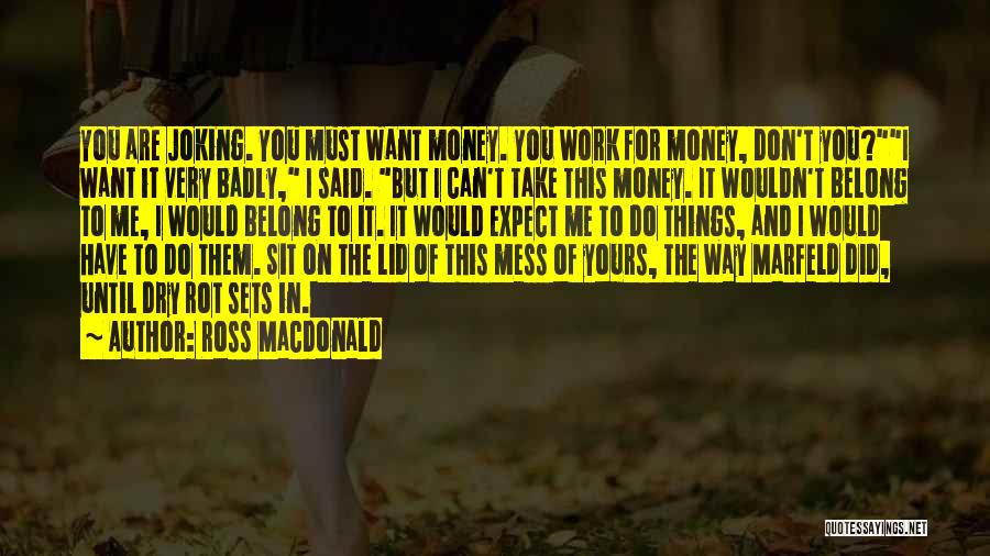 Ross Macdonald Quotes: You Are Joking. You Must Want Money. You Work For Money, Don't You?i Want It Very Badly, I Said. But